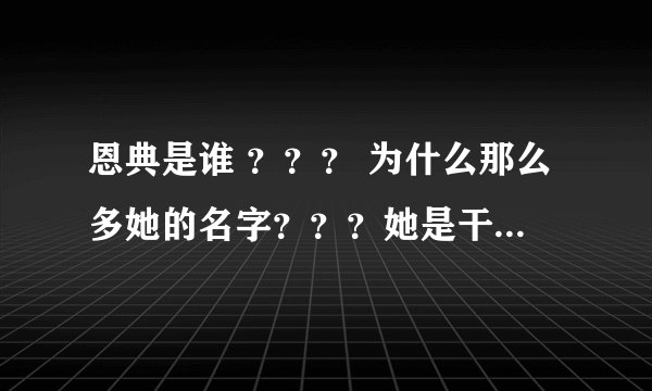 恩典是谁 ？？？ 为什么那么多她的名字？？？她是干什么的？？？