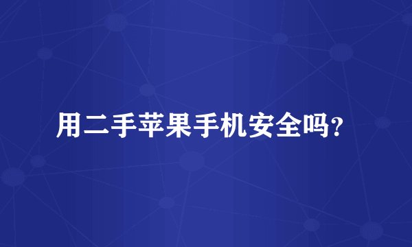 用二手苹果手机安全吗？