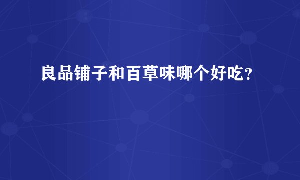 良品铺子和百草味哪个好吃？