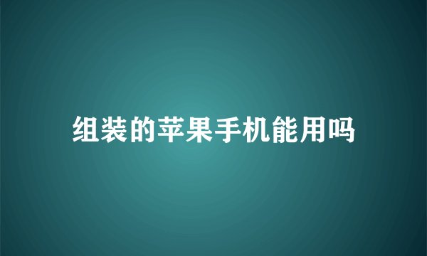 组装的苹果手机能用吗