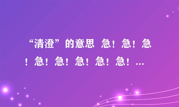 “清澄”的意思  急！急！急！急！急！急！急！急！急！急！