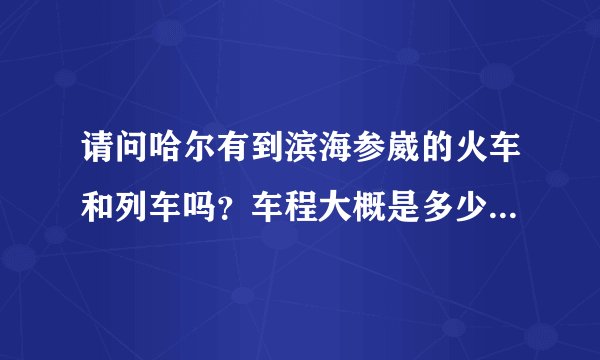 请问哈尔有到滨海参崴的火车和列车吗？车程大概是多少？票价是多少？