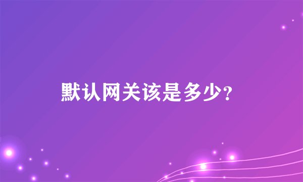 默认网关该是多少？
