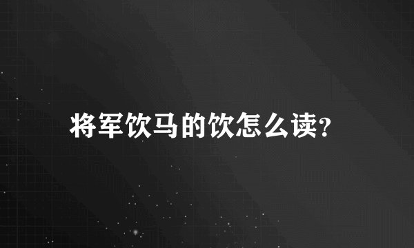 将军饮马的饮怎么读？