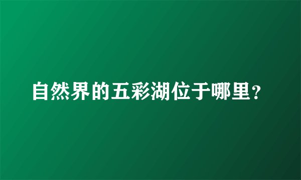 自然界的五彩湖位于哪里？