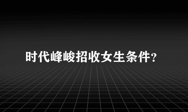 时代峰峻招收女生条件？