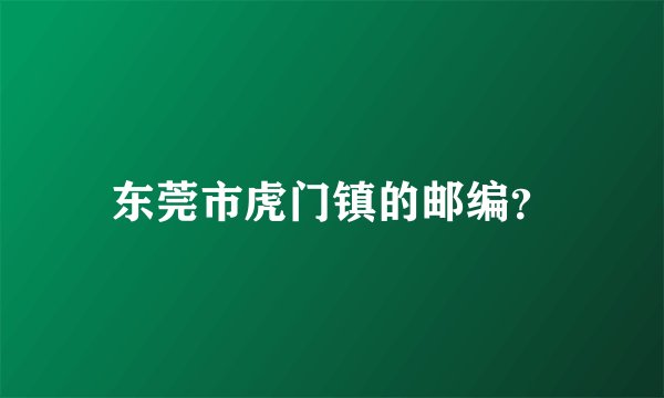 东莞市虎门镇的邮编?