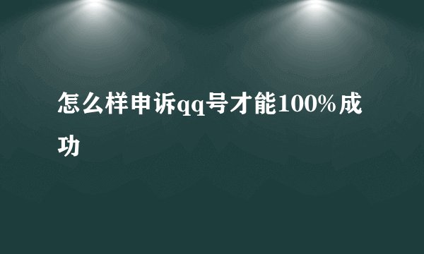 怎么样申诉qq号才能100%成功