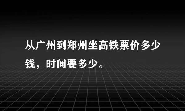 从广州到郑州坐高铁票价多少钱，时间要多少。