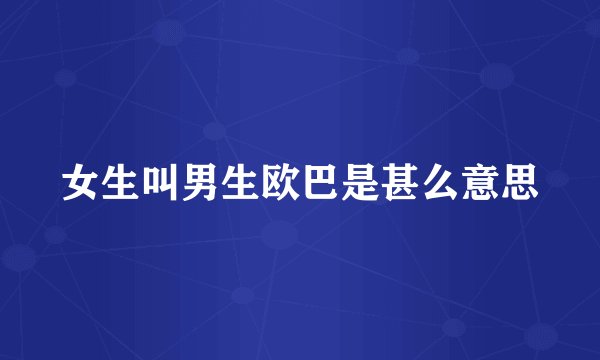 女生叫男生欧巴是甚么意思