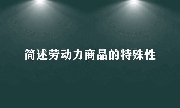 简述劳动力商品的特殊性