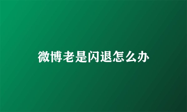 微博老是闪退怎么办