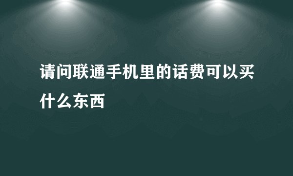 请问联通手机里的话费可以买什么东西