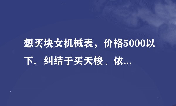 想买块女机械表，价格5000以下．纠结于买天梭、依波路、海鸥？哪个质量好呢？