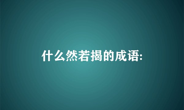 什么然若揭的成语: