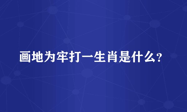 画地为牢打一生肖是什么？