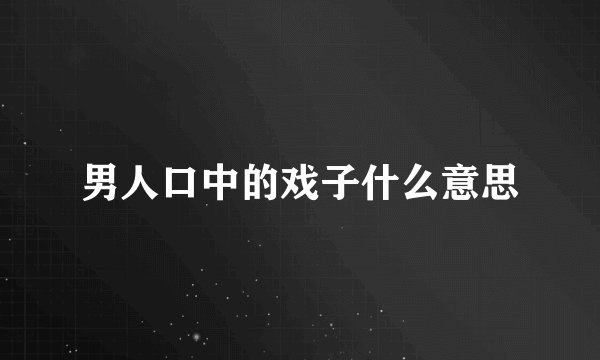 男人口中的戏子什么意思