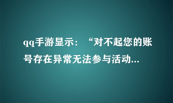 qq手游显示:“对不起您的账号存在异常无法参与活动”是什么意思?