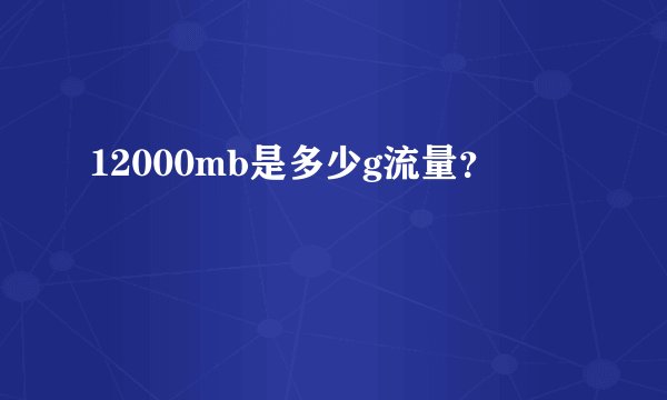 12000mb是多少g流量？