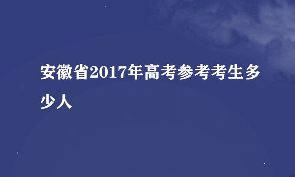 安徽省2017年高考参考考生多少人