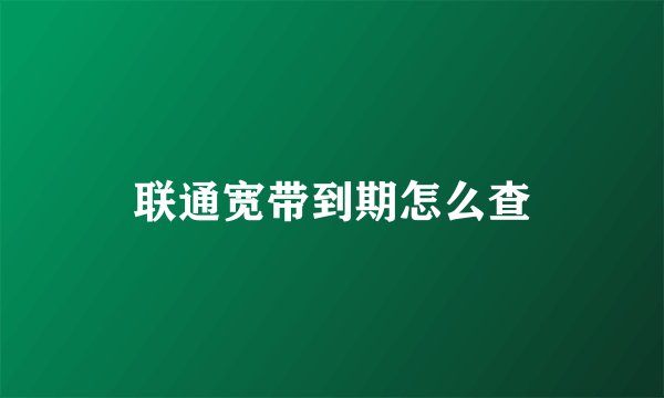 联通宽带到期怎么查