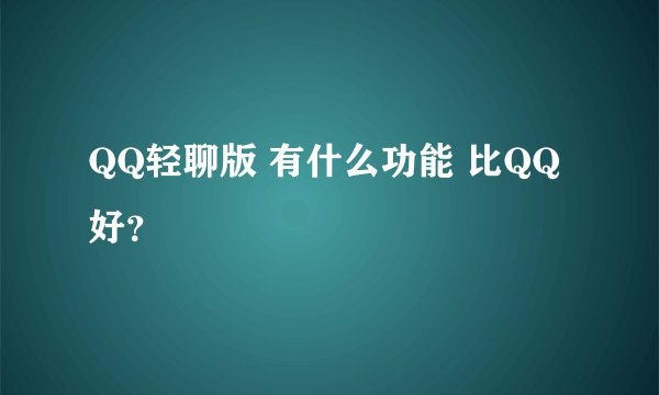 QQ轻聊版 有什么功能 比QQ好？