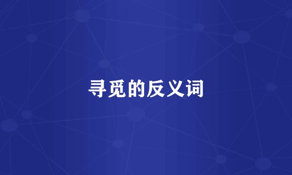 寻觅的反义词