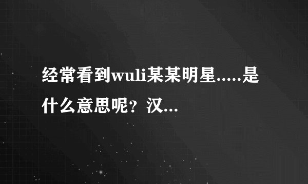 经常看到wuli某某明星.....是什么意思呢?汉语发音是什么?