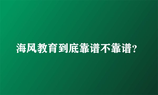 海风教育到底靠谱不靠谱？