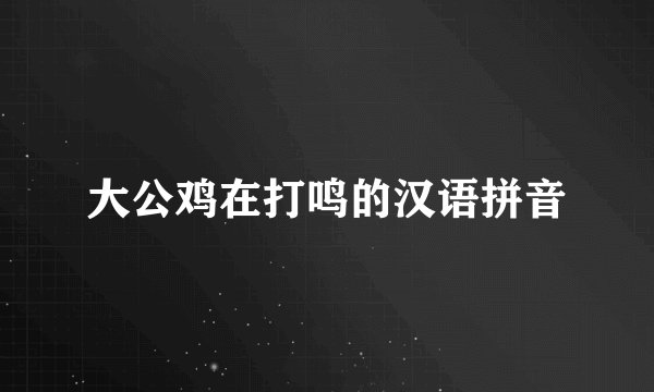 大公鸡在打鸣的汉语拼音