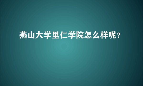 燕山大学里仁学院怎么样呢?