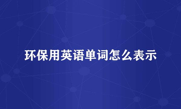 环保用英语单词怎么表示