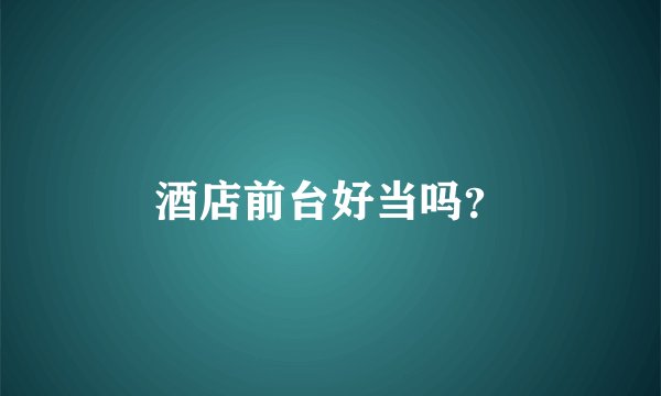 酒店前台好当吗？