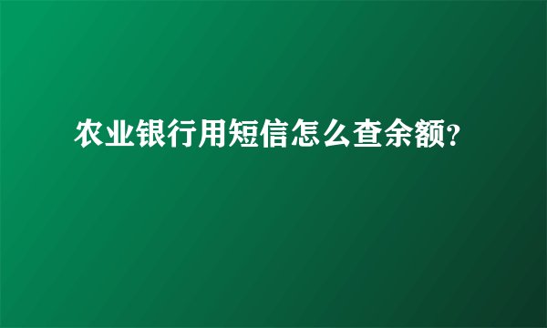 农业银行用短信怎么查余额？