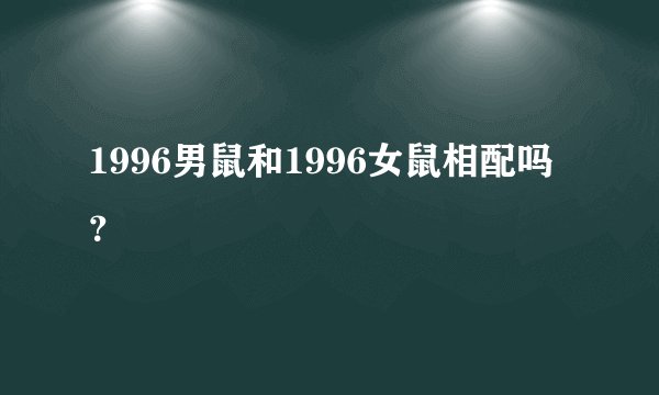 1996男鼠和1996女鼠相配吗？