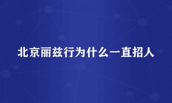 北京丽兹行为什么一直招人