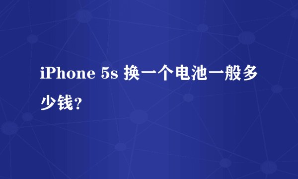 iPhone 5s 换一个电池一般多少钱?