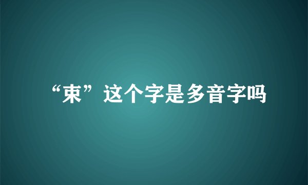 “束”这个字是多音字吗