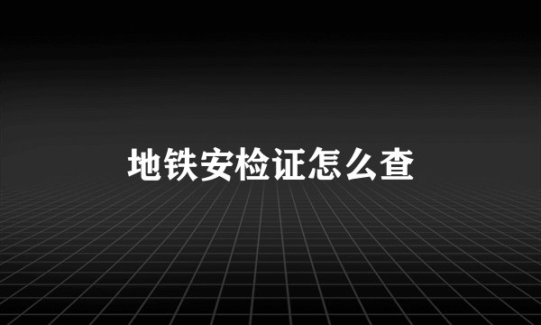 地铁安检证怎么查