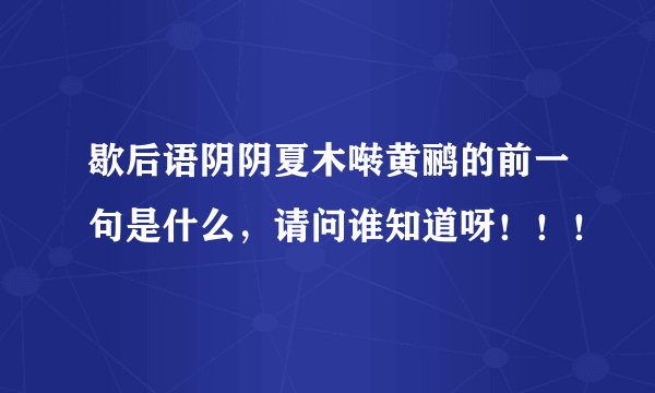 歇后语阴阴夏木啭黄鹂的前一句是什么，请问谁知道呀！！！