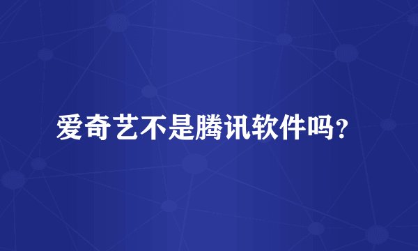 爱奇艺不是腾讯软件吗？