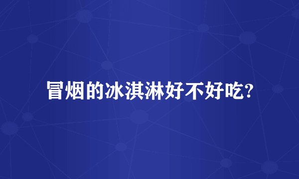 冒烟的冰淇淋好不好吃?