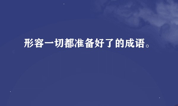 形容一切都准备好了的成语。
