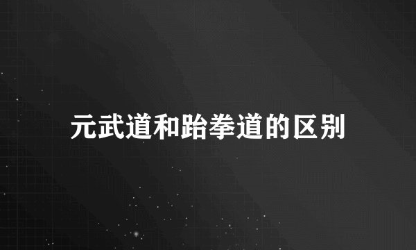 元武道和跆拳道的区别