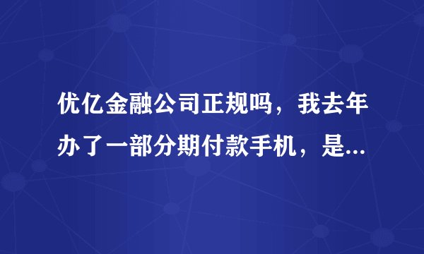 优亿金融公司正规吗，我去年办了一部分期付款手机，是viv0x7PuLs，价格是2998元，现在已经