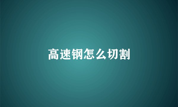 高速钢怎么切割