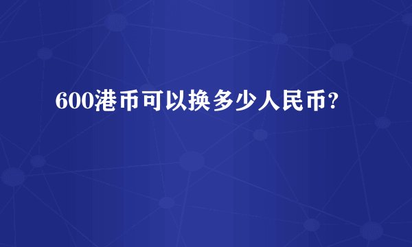 600港币可以换多少人民币?