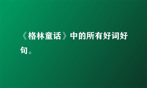 《格林童话》中的所有好词好句。