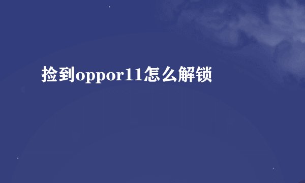 捡到oppor11怎么解锁