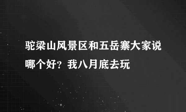 驼梁山风景区和五岳寨大家说哪个好？我八月底去玩